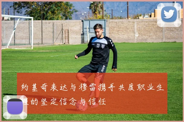 约基奇表达与穆雷携手共度职业生涯的坚定信念与信任