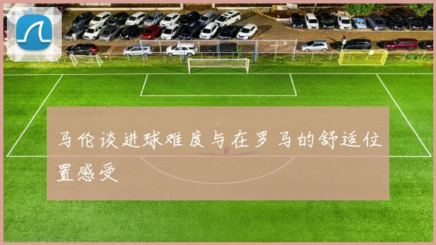 马伦谈进球难度与在罗马的舒适位置感受
