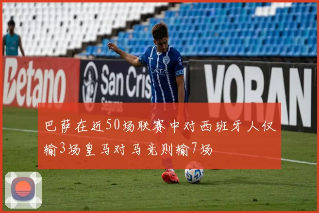 巴萨在近50场联赛中对西班牙人仅输3场皇马对马竞则输7场