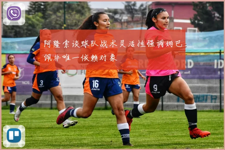 阿隆索谈球队战术灵活性强调姆巴佩非唯一依赖对象