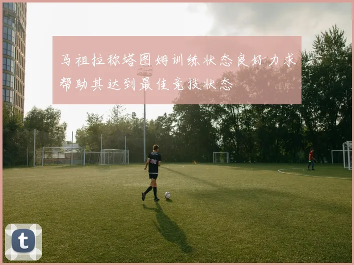 马祖拉称塔图姆训练状态良好力求帮助其达到最佳竞技状态