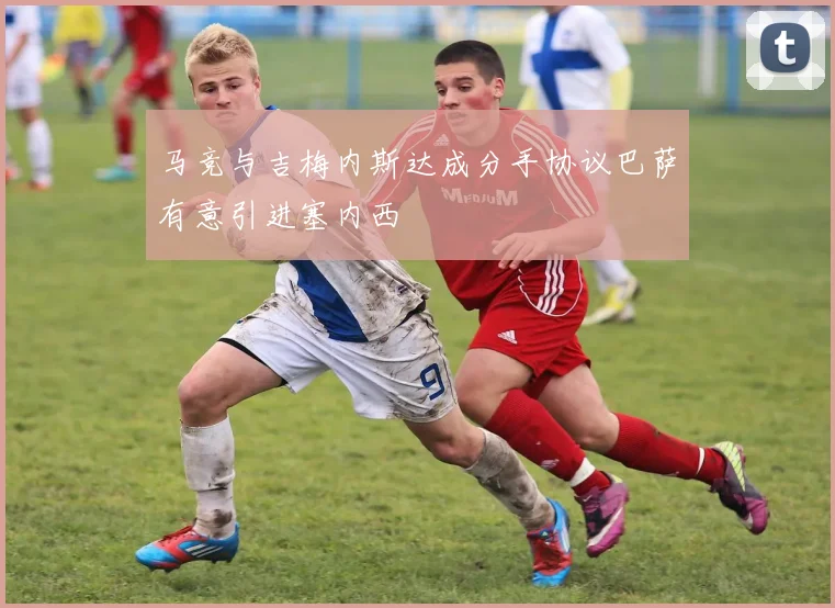 马竞与吉梅内斯达成分手协议巴萨有意引进塞内西