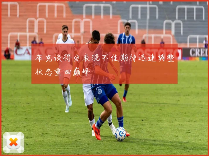 布克谈得分表现不佳期待迅速调整状态重回巅峰