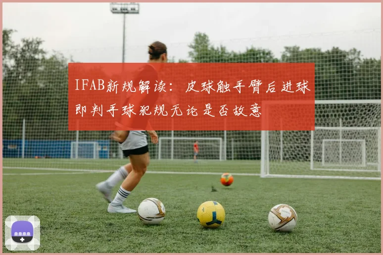 IFAB新规解读：皮球触手臂后进球即判手球犯规无论是否故意