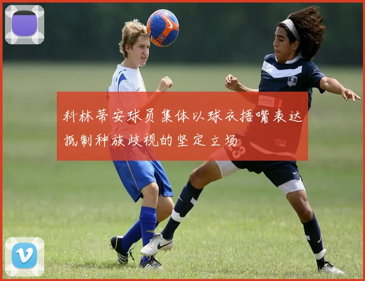 科林蒂安球员集体以球衣捂嘴表达抵制种族歧视的坚定立场
