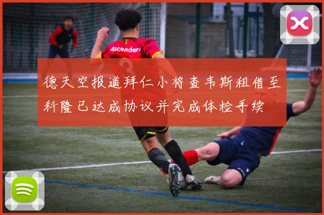 德天空报道拜仁小将查韦斯租借至科隆已达成协议并完成体检手续