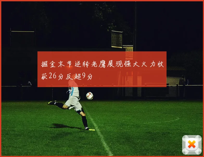 掘金末节逆转老鹰展现强大火力收获26分反超9分