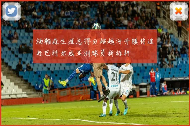 杨瀚森生涯总得分超越河升镇将追赶巴特尔成亚洲球员新标杆