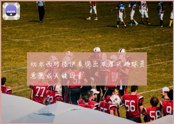 切尔西对格伊表现出浓厚兴趣球员意愿成关键因素