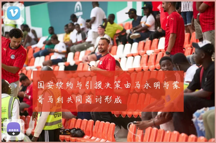 国安续约与引援决策由马永明与蒙哥马利共同商讨形成