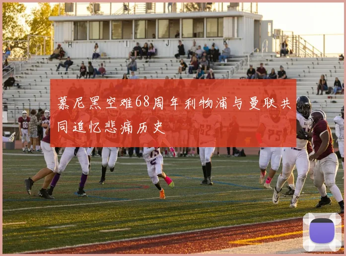 慕尼黑空难68周年利物浦与曼联共同追忆悲痛历史