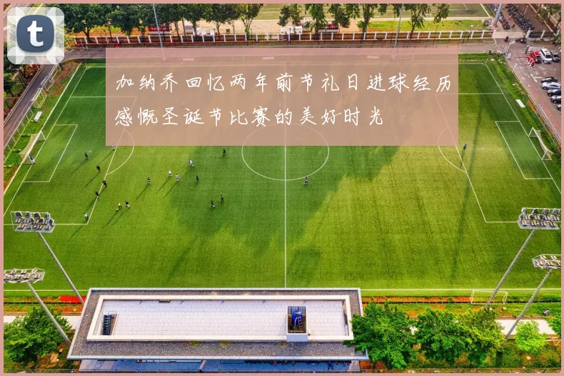 加纳乔回忆两年前节礼日进球经历感慨圣诞节比赛的美好时光