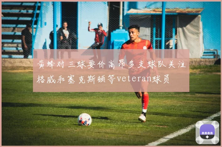 黄蜂对三球要价高昂多支球队关注格威和塞克斯顿等veteran球员