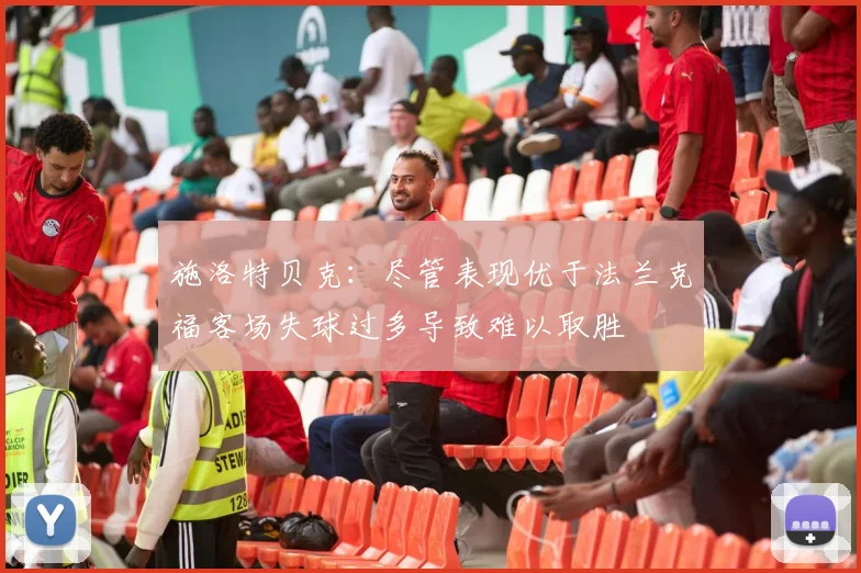 施洛特贝克：尽管表现优于法兰克福客场失球过多导致难以取胜