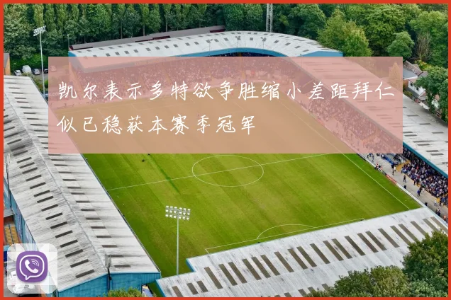 凯尔表示多特欲争胜缩小差距拜仁似已稳获本赛季冠军