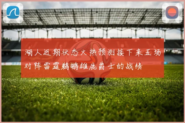 湖人近期状态火热预测接下来五场对阵雷霆鹈鹕雄鹿爵士的战绩