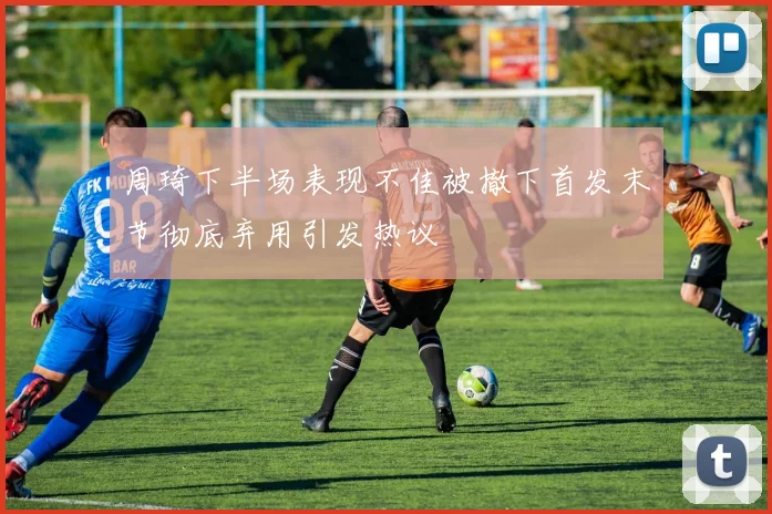 周琦下半场表现不佳被撤下首发末节彻底弃用引发热议