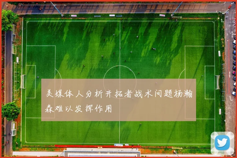 美媒体人分析开拓者战术问题杨瀚森难以发挥作用
